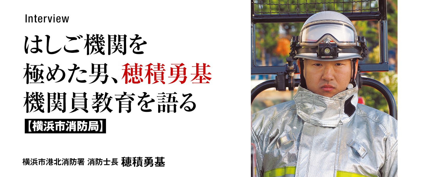 はしご機関を極めた男、穂積勇基<br>機関員教育を語る 【横浜市消防局】