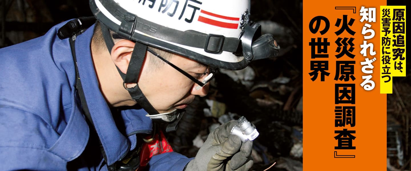 原因追究は災害予防に役立つ<br>知られざる「火災原因調査」の世界